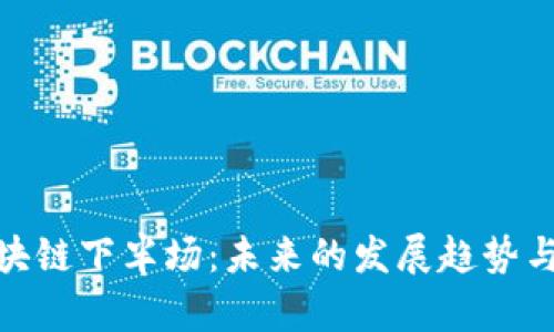 : 区块链下半场：未来的发展趋势与挑战