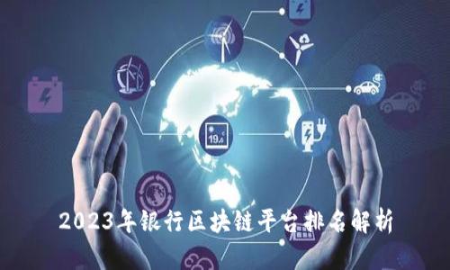 2023年银行区块链平台排名解析