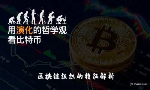 区块链组织的特征解析