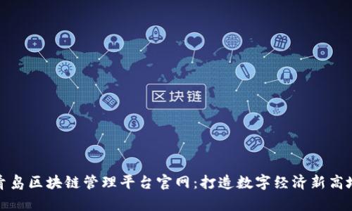 青岛区块链管理平台官网：打造数字经济新高地