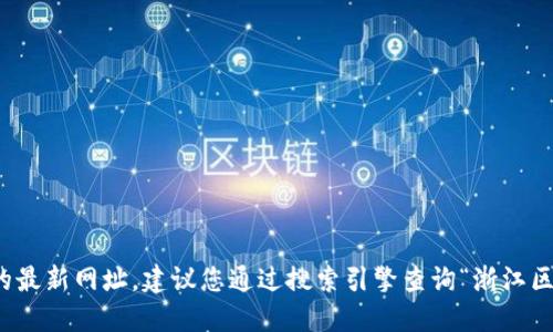 很抱歉，我无法提供特定网站的最新网址。建议您通过搜索引擎查询“浙江区块链云平台”以获取最新信息。
