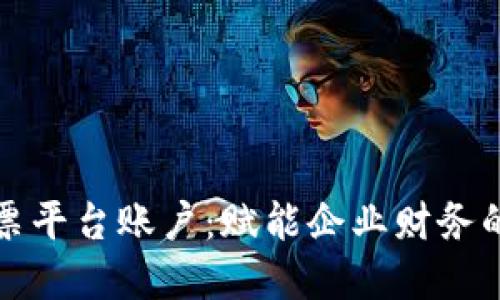 区块链发票平台账户：赋能企业财务的未来选择