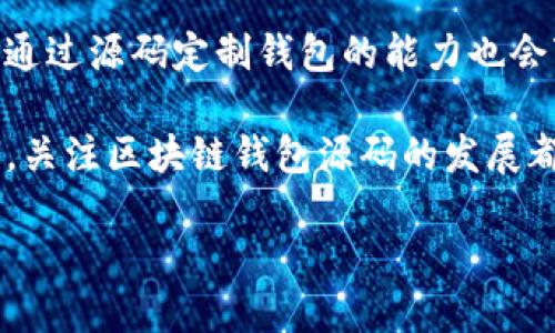 区块链钱包源码是指用于创建和管理区块链钱包的计算机程序的源代码。区块链钱包是用于存储、发送和接收加密货币的工具，它可以是软件钱包、硬件钱包或纸钱包等形式。

区块链钱包的基本概念

区块链钱包的主要功能是保存用户的私钥和公钥，私钥是用户对其加密货币进行控制的唯一凭证，而公钥则是进行交易时的地址。随着比特币和其他加密货币的普及，区块链钱包也逐渐进化，现如今我们可以看到多种类型的区块链钱包，包括热钱包、冷钱包、托管钱包以及去中心化钱包等。

源码的意义

区块链钱包的源码是编程人员和开发者用来创建、改进和调整钱包功能的重要参考。开源的区块链钱包源码不仅可以让开发者根据自己的需求进行定制，还能增加透明度，从而获得用户的信任。对于学习区块链技术、新开发者或想要进一步理解区块链及其运作机制的人来说，获取钱包的源码也是一个极好的学习资源。

常见的区块链钱包源码项目

在区块链领域，有许多知名的开源区块链钱包项目，其源码可供开发者和用户学习和使用。例如，使用比特币核心（Bitcoin Core）作为钱包的基础，许多开发者已经将其进行扩展，增加了新的功能，包括多签名支持、界面美化等。此外，像以太坊钱包（Ethereum Wallet）和MetaMask等项目也为开发者提供了便利的源码。

区块链钱包源码的重要性

在选择使用或开发自己的区块链钱包时，源码的质量和安全性至关重要。在许多情况下，开源代码由于其透明性，更能够得到社区的广泛审视和审计。安全问题是区块链钱包的一大关键，很多人在交易时会因为安全漏洞而面临资产损失。因此，一个经过社区验证的安全敏感性高的源码对于用户的资产保护非常重要。

如何使用区块链钱包源码

如果你是一位开发者，想要使用区块链钱包源码，你可以从GitHub等平台寻找合适的开源项目。下载源码后，你可以根据自己的需求进行修改和配置，搭建属于自己的钱包。为了保证安全性，遵循业界最佳实践和最新的安全标准至关重要，比如加密私钥存储、遮罩显示用户的密钥等。

学习和进步的机会

对于那些刚刚接触区块链的开发者来说，研究钱包的源码无疑是一个拓宽知识面和技能的绝佳机会。“多么令人振奋！”只要你充分理解了钱包的工作机制和源码的结构，就能够对区块链技术有更深层次的理解。熟悉这些代码的同时，你也可以加入开发社区，与其他开发者交流想法和解决方案。

未来展望

美好的未来等着那些对区块链钱包源码有深入了解的开发者。随着区块链技术不断进步， wallet技术也在不断进化。在不断发展的生态中，能够通过源码定制钱包的能力也会变得尤为重要。未来的拥有者将能通过智能合约提供更多个性化的服务，而不再局限于传统的钱包功能！

总之，区块链钱包源码不仅是区块链开发者的宝贵财富，也是学习区块链技术和提升自身技术能力的好机会。无论你是一个新手还是资深开发者，关注区块链钱包源码的发展都能让你走在这场技术革命的前沿。

区块链钱包源码的探索与应用