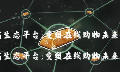 区块链电商生态平台：重塑在线购物未来的创新技术

区块链电商生态平台：重塑在线购物未来的创新技术