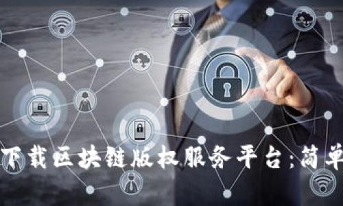 如何下载区块链版权服务平台：简单指南