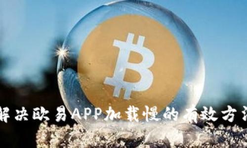 解决欧易APP加载慢的有效方法