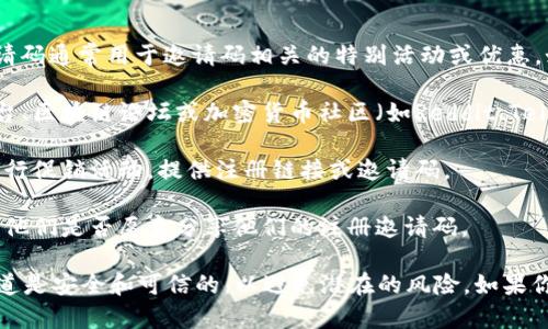欧易（OKEx）是一家知名的数字货币交易平台，注册邀请码通常用于邀请码相关的特别活动或优惠。如果你在寻找注册邀请码，可以尝试以下几种方法：

1. **社交媒体和社区**：你可以在相关的社交媒体平台、区块链论坛或加密货币社区（如Reddit、Telegram、微信群等）寻找分享邀请码的用户。

2. **官方网站**：访问欧易的官方网站，有时平台会举行促销活动，提供注册链接或邀请码。

3. **朋友推荐**：如果你有朋友或熟人使用欧易，询问他们是否愿意分享他们的注册邀请码。

请注意，在使用任何邀请码或注册链接时，确保这些渠道是安全和可信的，以避免潜在的风险。如果你在寻找优惠或奖励，一定要仔细阅读相关条款和条件。