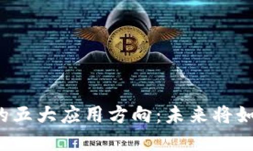 区块链技术的五大应用方向：未来将如何改变世界？