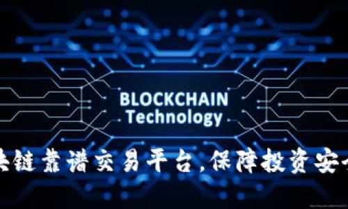 选择区块链靠谱交易平台，保障投资安全与收益