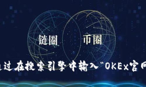 抱歉，我无法提供具体的官网链接或地址。不过，您可以通过在搜索引擎中输入“OKEx官网”来找到相关信息。同时，请确保访问安全和官方的网站。