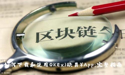 如何下载和使用OKEx（欧易）App：完整指南
