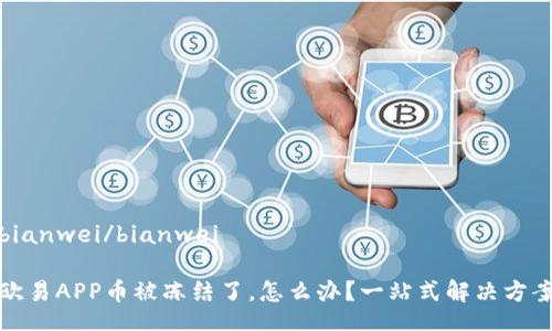 bianwei/bianwei

欧易APP币被冻结了，怎么办？一站式解决方案