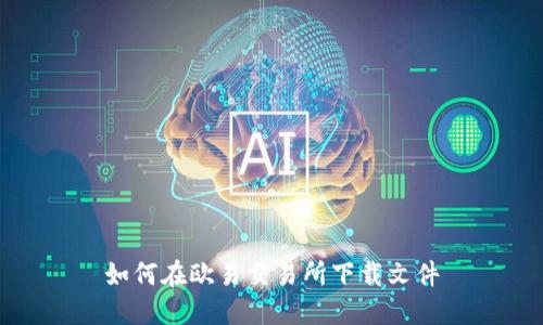 如何在欧易交易所下载文件