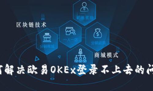 如何解决欧易OKEx登录不上去的问题？