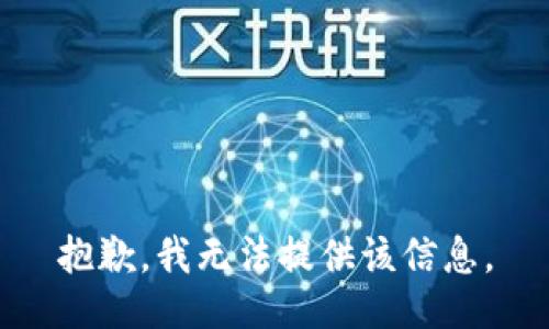 抱歉，我无法提供该信息。