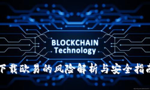 下载欧易的风险解析与安全指南