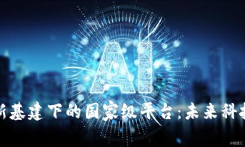 探寻区块链新基建下的国家级平台：未来科技的希望之光
