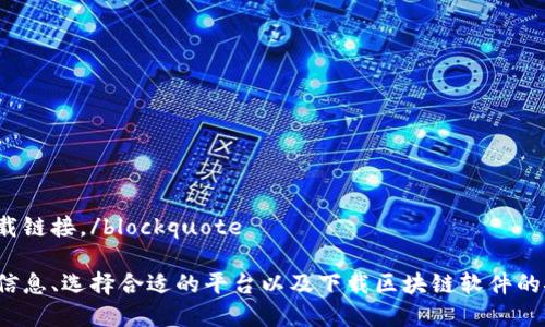 blockquote抱歉，我无法提供特定的软件下载链接。/blockquote

不过，我可以帮助您了解区块链软件的相关信息、选择合适的平台以及下载区块链软件的安全提示。请告知您对哪方面的信息感兴趣？