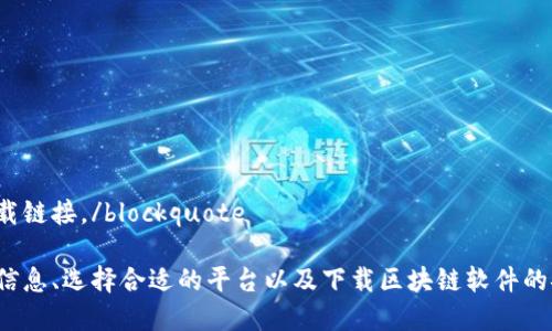 blockquote抱歉，我无法提供特定的软件下载链接。/blockquote

不过，我可以帮助您了解区块链软件的相关信息、选择合适的平台以及下载区块链软件的安全提示。请告知您对哪方面的信息感兴趣？