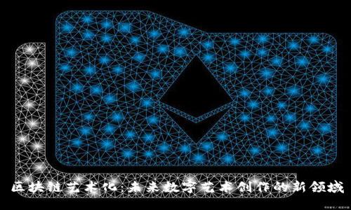 区块链艺术化：未来数字艺术创作的新领域