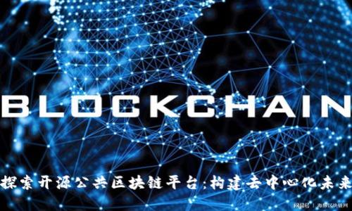探索开源公共区块链平台：构建去中心化未来