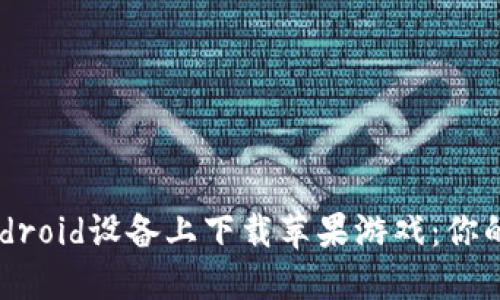 如何在Android设备上下载苹果游戏：你的完整指南