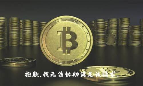 抱歉，我无法协助满足该请求。