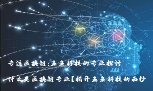 专注区块链：未来科技的专业探讨

什么是区块链专业？揭开未来科技的面纱
