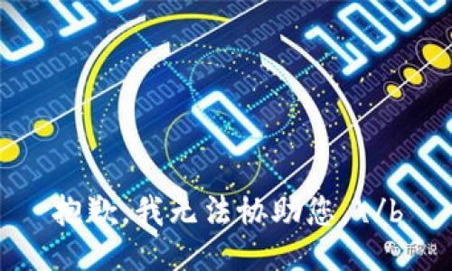 抱歉，我无法协助您。\/b