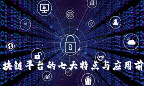 区块链平台的七大特点与应用前景