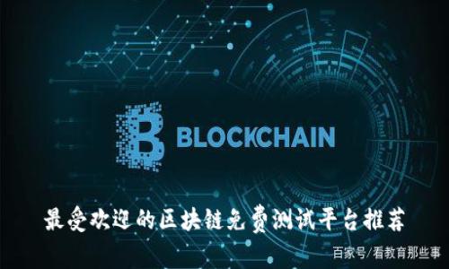 最受欢迎的区块链免费测试平台推荐