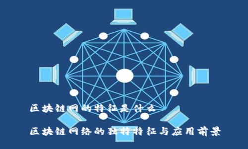 区块链网的特征是什么

区块链网络的独特特征与应用前景
