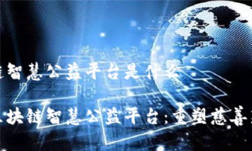 区块链智慧公益平台是什么

探索区块链智慧公益平台：重塑慈善新生态