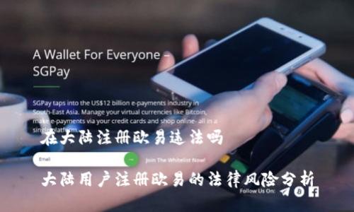 在大陆注册欧易违法吗

大陆用户注册欧易的法律风险分析