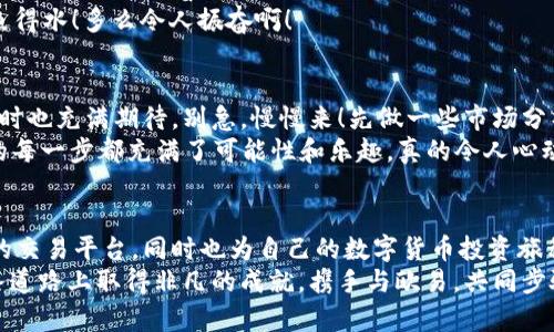   如何在腾牛网上下载欧易APP并轻松使用 / 
 guanjianci 欧易, 腾牛网, 下载 /guanjianci 

引言：数字货币交易新时代
在这个数字经济迅猛发展的时代，数字货币的交易正在引发一场前所未有的革命。随着各类数字货币的出现，越来越多的人开始关注并参与到这一新兴市场中。而欧易APP作为一款备受欢迎的数字货币交易平台，其用户友好的界面和丰富的功能让许多投资者和交易者倍感兴奋！
如果你从未尝试过这种交易方式，或者正在寻找一个安全、便捷的平台来进行数字货币的买卖，那么下载欧易APP绝对是个不错的选择！特别是通过腾牛网进行下载安装，将会为你带来更多的便利。下面，本文将详细介绍如何在腾牛网上下载欧易APP并顺利注册和使用它！

第一步：访问腾牛网
首先，你需要打开你的浏览器，并在地址栏中输入腾牛网的网址。腾牛网是一个集科技、数码、游戏等多领域资讯与下载的平台，提供用户多种实用应用的下载服务。你将能够在这个网站中找到许多热门应用的下载链接，包括欧易APP！
进入腾牛网后，你会看到一个整洁、友好的界面，上面分类清晰的应用程序将帮助你快速找到你所需要的软件，同时你也会感受到腾牛网为用户提供了极高的便利性，这种鸡蛋里挑骨头的服务态度真是让人感到心悦诚服！

第二步：搜索欧易APP
在腾牛网首页的搜索框中，你可以输入“欧易”或者“欧易APP”，然后点击搜索。几秒钟后，页面上将显示与之相关的应用结果。而这时你会感到一阵莫大的期待——多么令人振奋！因为你为实现数字货币交易的梦想又向前迈进一步！
找到欧易APP后，点击进入它的详细页面。此时，你将会看到欧易的各种功能介绍、用户评测以及版本更新信息，这些信息无疑为你在做出下载决策时提供了很好的参考。

第三步：下载欧易APP
在详细页面中，你会看到一个醒目的“下载”按钮。点击这个按钮后，系统会自动开始下载欧易APP的安装包。在这个过程中，可能会弹出提示框询问你是否确认下载，确认后下载将开始。
等候下载完成的过程中，想必你已经对欧易充满了期待，甚至想象着你在这个平台上交易数字货币的场景！将来的你，是否坐在舒适的沙发上，手指轻松点击就能成交？这无疑是个令人心潮澎湃的未来哦！

第四步：安装欧易APP
下载完成后，请前往你的设备文件管理器，找到刚刚下载的欧易APP安装包，通常它会在“下载”文件夹中。一旦找到，点击它，按照屏幕上的指示进行安装。在安装过程中，如果你遇到需要授权的提示，请允许它的权限，因为这是确保应用能够正常运行的重要步！
安装在进行时，你可能会有些紧张和期待。会不会有什么意外的状况？但请放松心情，欧易APP以其稳定性和安全性在用户盖子中备受信赖，不必担心复杂的安装步骤！

第五步：注册和登录
当安装完成后，你就可以在设备上找到欧易的图标，点击打开它。打开应用后，你将看到一个友好的欢迎页面，接下来是注册与登录的步骤。如果你是新用户，请选择注册。
注册的流程非常简单，你只需要提供一些基本的个人信息，例如手机号码、邮箱等等，系统会将一份验证码发送到你提供的手机或者邮箱中。只需简单输入验证码，你便可以完成注册，进入全新的数字交易世界！
如果你已经拥有账户，只需输入你的用户名和密码，轻松点击登录，就能在这个令人振奋的数字货币交易平台上尽情畅游！

第六步：了解欧易APP的功能
完成注册后，你将进入欧易的主界面。在这里，你可以看到各种各样的交易对，实时的市场行情，以及你账户的余额等信息。更让人兴奋的是，欧易APP还提供了多种便捷的功能，例如快速交易、限价交易、市场分析工具等，让你在交易过程中能够得心应手。
不妨花些时间仔细浏览一下这些选项，并试着了解平台的每一项功能，相信这些强大的工具一定会让你在交易中如鱼得水！多么令人振奋啊！

第七步：开始你的交易旅程
当你熟悉了欧易APP的各项功能后，就可以开始进行你的第一笔交易了。在这个过程中，你可能会感受到一丝紧张，同时也充满期待。别急，慢慢来！先做一些市场分析，了解当前的行情和走势，这样将能帮助你做出更明智的交易决策。
记住，投资有风险，交易需谨慎，但在欧易这个平台上，你能够更好地掌握市场动态，并做出快速反应。有了欧易，交易的每一步都充满了可能性和乐趣，真的令人心动不已！

总结：拥抱数字货币的未来
总的来说，通过腾牛网下载欧易APP的过程是简单而顺利的。在这个过程中，你不仅了解到如何下载和使用这款优秀的交易平台，同时也为自己的数字货币投资旅程奠定了基础。在这个充满机遇和挑战的时代，拥抱数字货币的未来，绝对是每一个追求进步的人的责任和使命。
所以，赶快行动起来吧！下载欧易APP，打开属于你的数字货币世界，尽情感受交易带来的刺激与快乐！期待你能在这条道路上取得非凡的成就，携手与欧易，共同步骤未来的金融时代，多么令人振奋的事情啊！