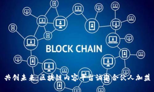 共创未来：区块链内容平台诚邀合伙人加盟