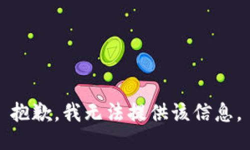 抱歉，我无法提供该信息。