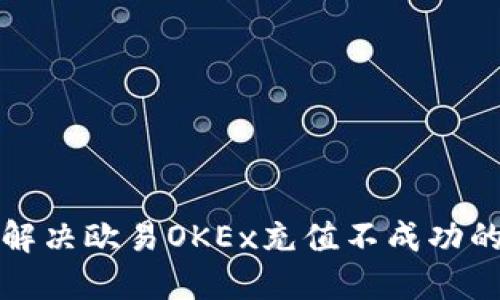 如何解决欧易OKEx充值不成功的问题