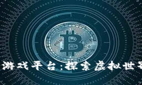 2021年区块链游戏平台：探索虚拟世界中的无限可能