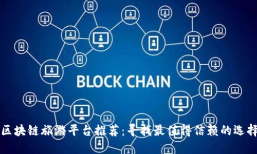 区块链旅游平台推荐：寻找最值得信赖的选择