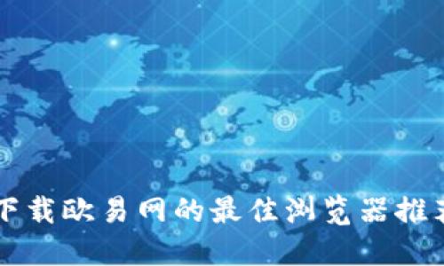 下载欧易网的最佳浏览器推荐