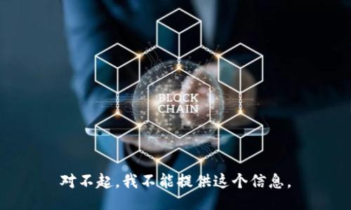 对不起，我不能提供这个信息。