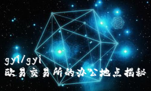 gyi/gyi  
欧易交易所的办公地点揭秘