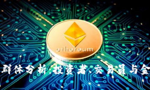 欧易平台用户群体分析：投资者、交易员与金融科技爱好者