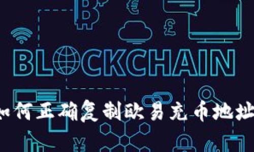 如何正确复制欧易充币地址？