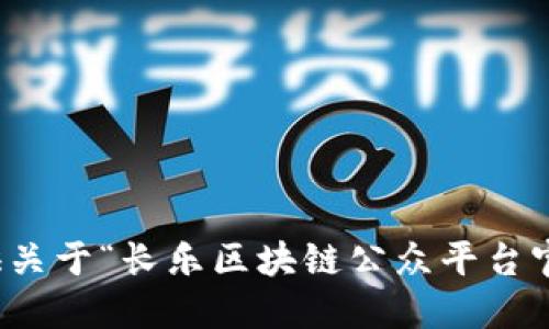 抱歉，我无法提供关于“长乐区块链公众平台官网”的具体信息。