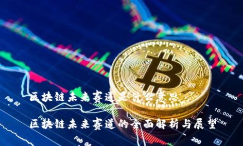 区块链未来赛道是什么意思

区块链未来赛道的全面解析与展望