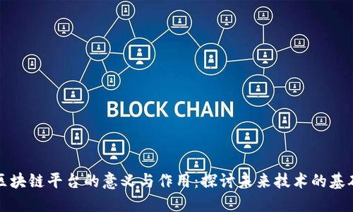 区块链平台的意义与作用：探讨未来技术的基础