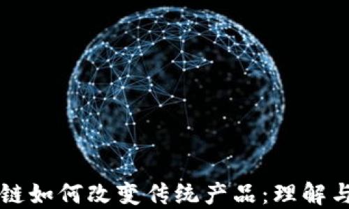 
区块链如何改变传统产品：理解与实践