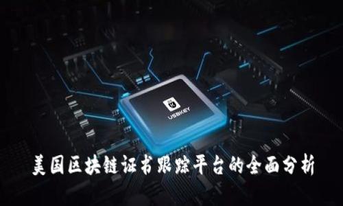 美国区块链证书跟踪平台的全面分析